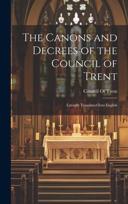 The Canons and Decrees of the Council of Trent: Literally Translated Into English