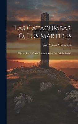 Las Catacumbas, , Los Mrtires: Historia De Los Tres Primeros Siglos Del Cristianismo...