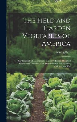 The Field and Garden Vegetables of America: Containing Full Descriptions of Nearly Eleven Hundred Species and Varieties; With Directions for Propagati