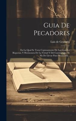 Guia De Pecadores: En La Qual Se Trata Copiosamente De Las Grandes Riquezas, Y Hermosura De La Virtud Y Del Camino Que Se Ha De Llevar Pa