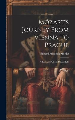 Mzart's Journey From Vienna To Prague: A Romance Of His Private Life