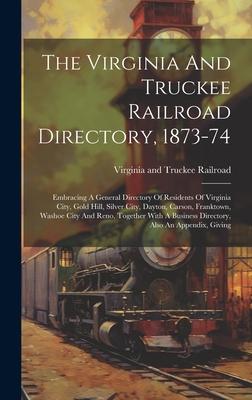 The Virginia And Truckee Railroad Directory, 1873-74: Embracing A General Directory Of Residents Of Virginia City, Gold Hill, Silver City, Dayton, Car