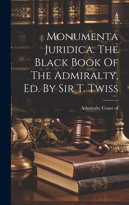 Monumenta Juridica. The Black Book Of The Admiralty, Ed. By Sir T. Twiss