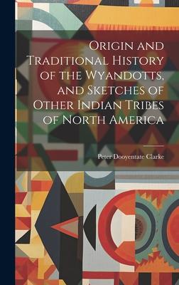 Origin and Traditional History of the Wyandotts, and Sketches of Other Indian Tribes of North America