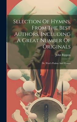 Selection Of Hymns, From The Best Authors, Including A Great Number Of Originals: Dr. Watt's Psalms And Hymns