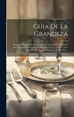 Guia De La Grandeza: Para El Cumplimiento De Los Dias Y Aos De Los Excmos. Sres. Grandes De Espaa Asi Residentes En La Corte Como Fuera D