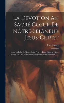 La Devotion An Sacr Coeur De Ntre-seigneur Jesus-christ: Avec La Bulle De Nostre-saint Pere Le Pape Clement Xi ...: L'abreg De La Vie De Soeur Marg