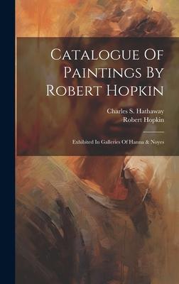 Catalogue Of Paintings By Robert Hopkin: Exhibited In Galleries Of Hanna & Noyes