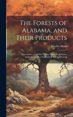 The Forests of Alabama, and Their Products; The Grasses, and Other Forage Plants of Alabama, Indigeneous [sic] Naturalized, and Cultivated]