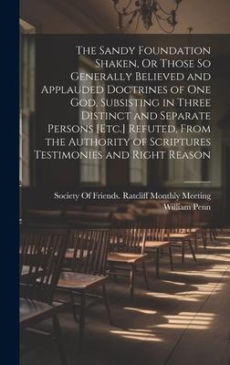 The Sandy Foundation Shaken, Or Those So Generally Believed and Applauded Doctrines of One God, Subsisting in Three Distinct and Separate Persons [Etc