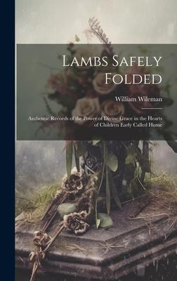 Lambs Safely Folded: Authentic Records of the Power of Divine Grace in the Hearts of Children Early Called Home