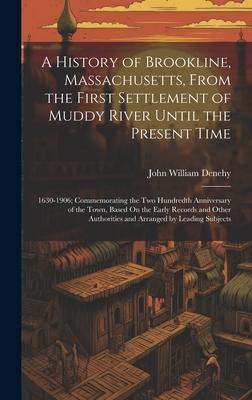 A History of Brookline, Massachusetts, From the First Settlement of Muddy River Until the Present Time: 1630-1906; Commemorating the Two Hundredth Ann