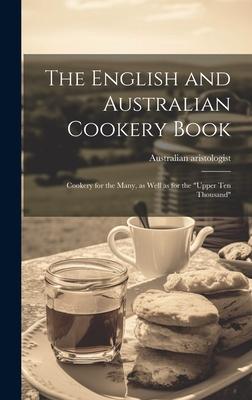 The English and Australian Cookery Book: Cookery for the Many, as Well as for the "upper Ten Thousand"