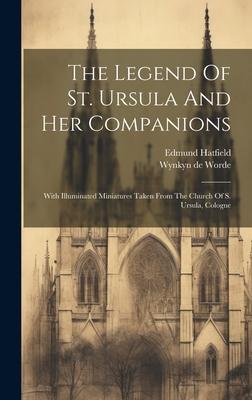 The Legend Of St. Ursula And Her Companions: With Illuminated Miniatures Taken From The Church Of S. Ursula, Cologne