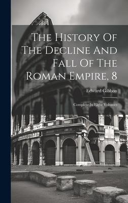 The History Of The Decline And Fall Of The Roman Empire, 8: Complete In Eight Volumes