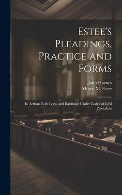 Estee's Pleadings, Practice and Forms: In Actions Both Legal and Equitable Under Codes of Civil Procedure