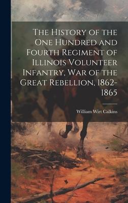 The History of the One Hundred and Fourth Regiment of Illinois Volunteer Infantry, war of the Great Rebellion, 1862-1865