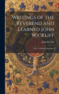 Writings of the Reverend and Learned John Wickliff: Issue 1 Of British Reformers