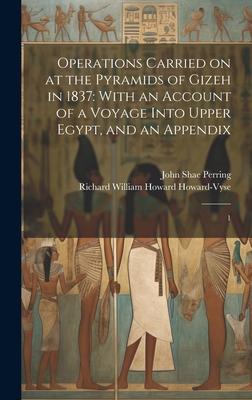 Operations Carried on at the Pyramids of Gizeh in 1837: With an Account of a Voyage Into Upper Egypt, and an Appendix: 1