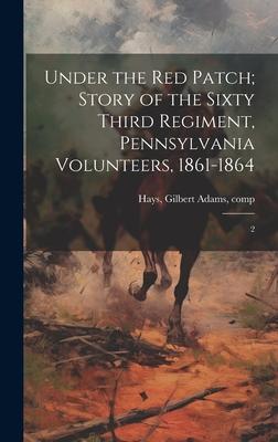 Under the red Patch; Story of the Sixty Third Regiment, Pennsylvania Volunteers, 1861-1864: 2