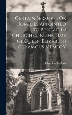 Certain Sermons Or Homilies Appointed to Be Read in Churches in the Time of Queen Elizabeth of Famous Memory Subscription