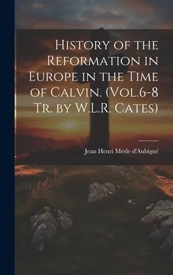 History of the Reformation in Europe in the Time of Calvin. (Vol.6-8 Tr. by W.L.R. Cates)