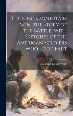 The King's Mountain Men, the Story of the Battle, With Sketches of the American Soldiers Who Took Part