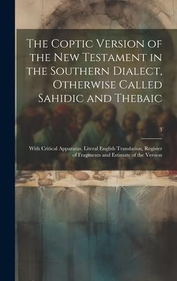 The Coptic Version of the New Testament in the Southern Dialect, Otherwise Called Sahidic and Thebaic: With Critical Apparatus, Literal English Transl