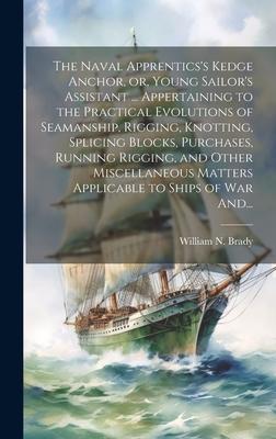 The Naval Apprentics's Kedge Anchor, or, Young Sailor's Assistant ... Appertaining to the Practical Evolutions of Seamanship, Rigging, Knotting, Splic