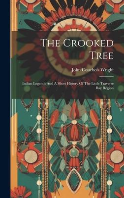 The Crooked Tree: Indian Legends And A Short History Of The Little Traverse Bay Region