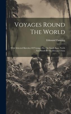 Voyages Round The World: With Selected Sketches Of Voyages To The South Seas, North And South Pacific Oceans, China