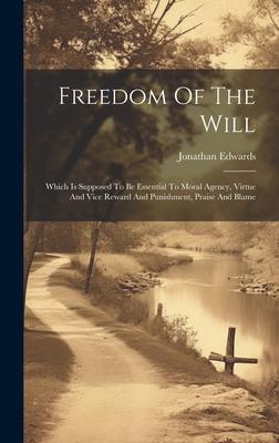 Freedom Of The Will: Which Is Supposed To Be Essential To Moral Agency, Virtue And Vice Reward And Punishment, Praise And Blame