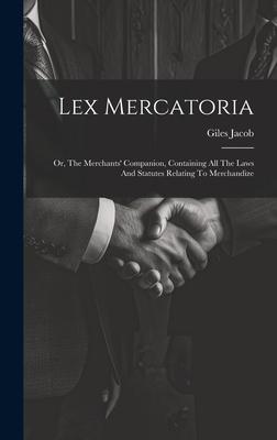 Lex Mercatoria: Or, The Merchants' Companion, Containing All The Laws And Statutes Relating To Merchandize