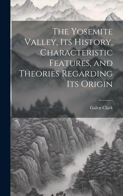 The Yosemite Valley, its History, Characteristic Features, and Theories Regarding its Origin