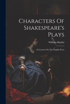 Characters Of Shakespeare's Plays: & Lectures On The English Poets