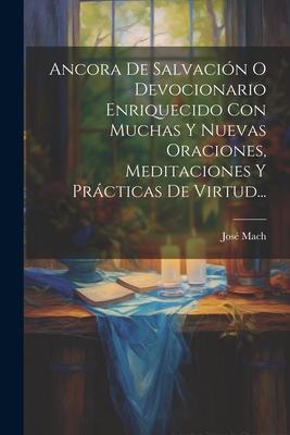 Ancora De Salvacin O Devocionario Enriquecido Con Muchas Y Nuevas Oraciones, Meditaciones Y Prcticas De Virtud...