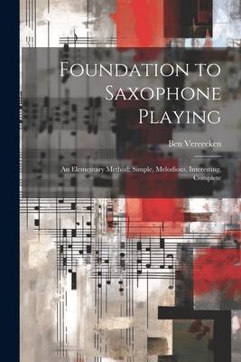 Foundation to Saxophone Playing: An Elementary Method: Simple, Melodious, Interesting, Complete