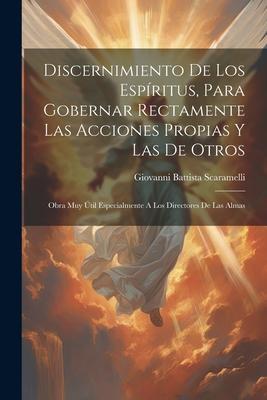 Discernimiento De Los Espritus, Para Gobernar Rectamente Las Acciones Propias Y Las De Otros: Obra Muy til Especialmente A Los Directores De Las Alm