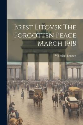 Brest Litovsk The Forgotten Peace March 1918