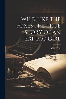 Wild Like the Foxes the True Story of an Exkimo Girl