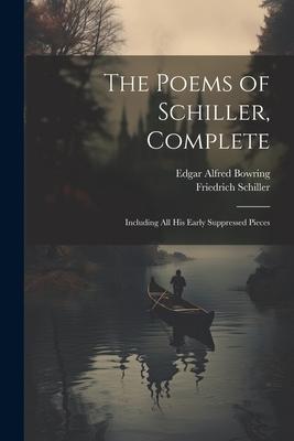 The Poems of Schiller, Complete: Including All His Early Suppressed Pieces