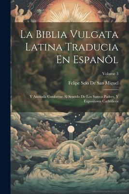 La Biblia Vulgata Latina Traducia En Espanl: Y Anotada Conforme Al Sentido De Los Santos Padres, Y Expositores Cathlicos; Volume 3