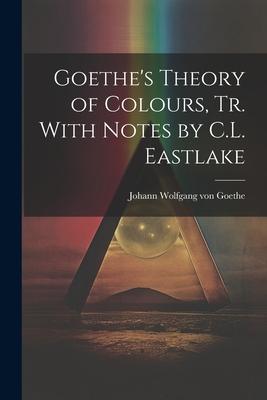 Goethe's Theory of Colours, Tr. With Notes by C.L. Eastlake