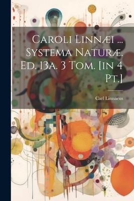 Caroli Linni ... Systema Natur. Ed. 13a. 3 Tom. [in 4 Pt.]