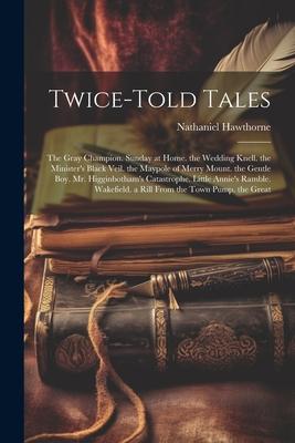 Twice-Told Tales: The Gray Champion. Sunday at Home. the Wedding Knell. the Minister's Black Veil. the Maypole of Merry Mount. the Gentl