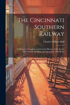 The Cincinnati Southern Railway: A History. a Complete and Concise History of the Events Attending the Building and Operation of the Road