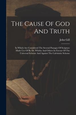 The Cause Of God And Truth: In Which Are Considered The Several Passages Of Scripture Made Use Of By Dr. Whitby And Others In Favour Of The Univer