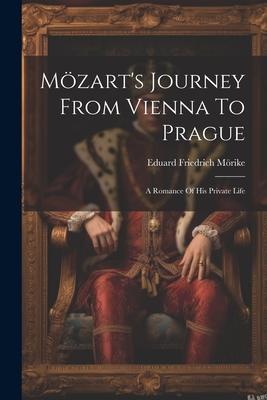 Mzart's Journey From Vienna To Prague: A Romance Of His Private Life