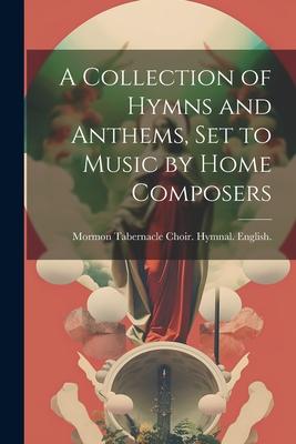 A Collection of Hymns and Anthems, set to Music by Home Composers