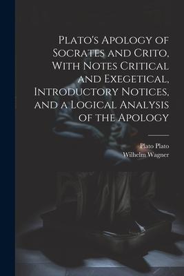 Plato's Apology of Socrates and Crito, With Notes Critical and Exegetical, Introductory Notices, and a Logical Analysis of the Apology